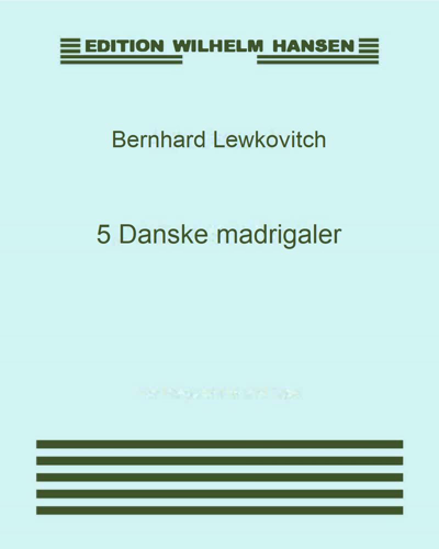 Five Danish Madrigals, op. 12 — Bernhard Lewkovitch