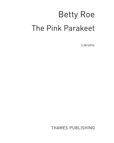 The Pink Parakeet (Libretto) — Betty Roe